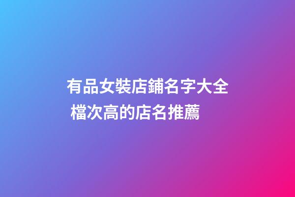 有品女裝店鋪名字大全 檔次高的店名推薦-第1張-店鋪起名-玄機派